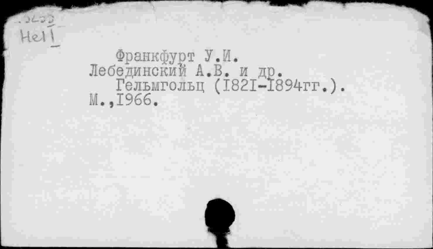 ﻿Франкфурт У.И.
Лебединский А.В. и д Гельмгольц (1821—
М.,1966.